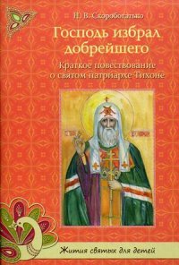 Господь избрал добрейшего. Краткое повествование о святом Патриархе Тихоне