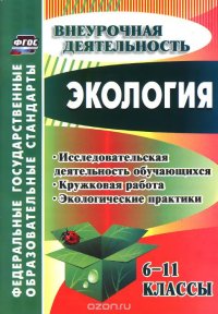 Экология. 6-11 классы. Исследовательская деятельность обучающихся, кружковая работа, экологические практики