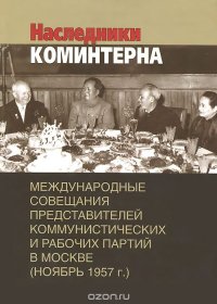 Наследники Коминтерна. Международные совещания представителей коммунистических и рабочих партий в Москве (ноябрь 1957 г.)