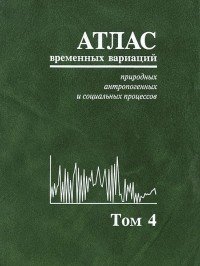 Атлас временных вариаций природных, антропогенных и социальных процессов. Том 4. Человек и три окружающие его среды