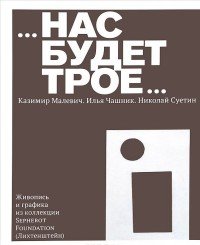 Нас будет трое... Казимир Малевич. Илья Чашник. Николай Суетин. Живопись и графика из коллекции Sepherot Foundation (Лихтенштейн)