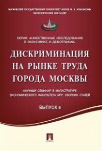 Дискриминация на рынке труда города Москвы. Научный семинар в магистратуре экономического факультета МГУ. Сборник статей. Выпуск 8