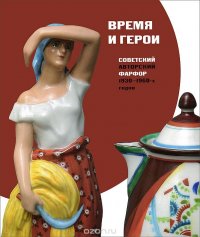 Время и герои. Советский авторский фарфор 1930-1960-х годов