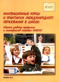 Инновационные курсы и практикум международного образования в школе. Сборник учебных программ и материалов кафедры ЮНЕСКО