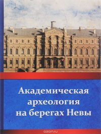 Академическая археология на берегах Невы (от РАИМК до ИИМК РАН, 1919-2014 гг.)