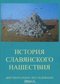 История славянского нашествия. Документальное расследование. В 2 книгах. Часть 1