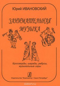 Занимательная музыка. Кроссворды, шарады, ребусы, музыкальные игры