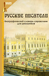 Русские писатели. Биографический словарь-справочник для школьников