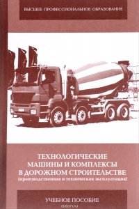 Технологические машины и комплексы в дорожном строительстве (производственная и техническая эксплуатация). Учебное пособие