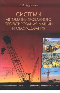 Системы автоматизированного проектирования машин и оборудования. Учебник