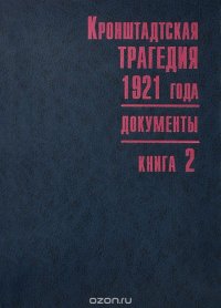 Кронштадтская трагедия 1921 года. Документы. В 2 книгах. Книга 2