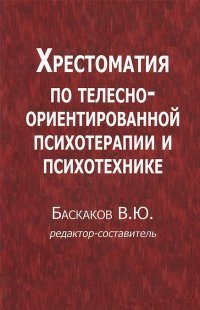 Хрестоматия по телесно-ориентированной психотерапии и психотехнике