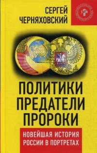 Политики, предатели, пророки. Новейшая история России в портретах (1985-2012)