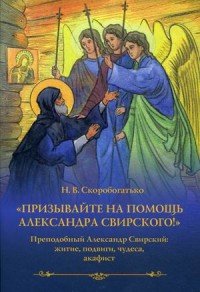 Призывайте на помощь Александра Свирского! Преподобный Александр Свирский. Житие, подвиги, чудеса, акафист