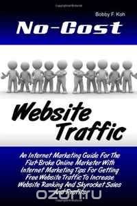 No-Cost Website Traffic: An Internet Marketing Guide For The Flat-Broke Online Marketer With Internet Marketing Tips For Getting Free Website Traffic ... Ranking And Skyrocket Sales And Profi