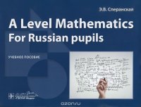 A Level Mathematics. For Russian pupils. Учебное пособие