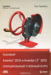 Autodesk Inventor 2012 и Inventor LT 2012. Официальный учебный курс