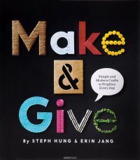 Make and Give: Simple and Modern Crafts to Brighten Every Day