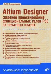 Altium Designer. Сквозное проектирование функциональных узлов РЭС на печатных платах. Учебное пособие