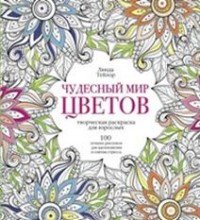 Чудесный мир цветов. 100 лучших рисунков для вдохновения и снятия стресса. Творческая раскраска для взрослых