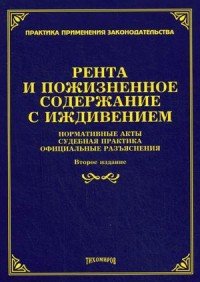 Рента и пожизненное содержание с иждивением: нормативные акты, судебная практика, официальные разъяснения. 2-е изд., доп.и перераб. Под ред.Тихомирова М.Ю