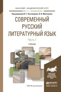 Костомаров В.Г. - Отв. ред., Максимов В.И. - Отв. ред. - «Современный русский литературный язык в 2 ч. Часть 1. Учебник для академического бакалавриата»