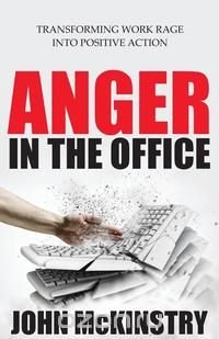 Anger in the Office - Transforming Work Rage Into Positive Action