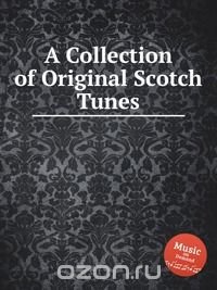 Коллектив авторов - «A Collection of Original Scotch Tunes»