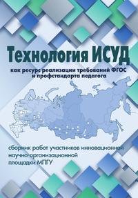 Технология ИСУД как ресурс реализации требований ФГОС (сборник работ участников инновационной научно-образовательной площадки МПГУ)