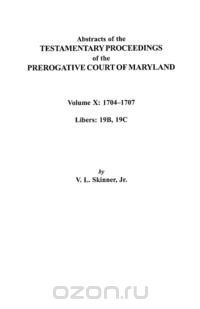 Abstracts of the Testamentary Proceedings of the Prerogative Court of Maryland. Volume X