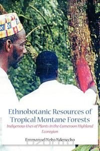 Emmanuel Neba Ndenecho - «Ethnobotanic Resources of Tropical Montane Forests. Indigenous Uses of Plants in the Cameroon Highland Ecoregion»