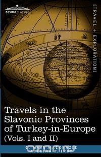 Travels in the Slavonic Provinces of Turkey-In-Europe (Vols. I and II)