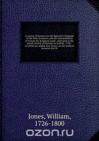 A course of lectures on the figurative language of the Holy Scripture, and the interpretation of it from the Scripture itself