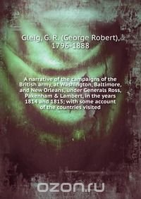 A narrative of the campaigns of the British army, at Washington, Baltimore, and New Orleans, under Generals Ross, Pakenham & Lambert, in the years 1814 and 1815