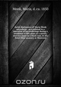 Awful disclosures of Maria Monk microform