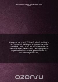 Advertencias, que el Tribunal, y Real Audiencia de Cuentas de Su Magestad, que reside en la ciudad de Lima, hace a los oficiales reales de las caxas de su jurisdiccion