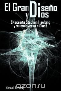 El Gran Diseno y Dios Necesita Stephen Hawking y Su Multiverso a Dios?