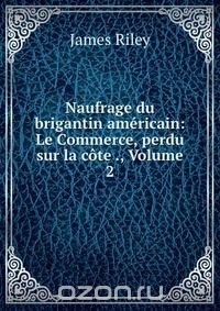 Naufrage du brigantin americain: Le Commerce, perdu sur la cote ., Volume 2