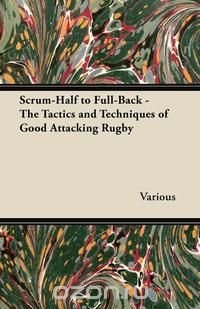 Scrum-Half to Full-Back - The Tactics and Techniques of Good Attacking Rugby