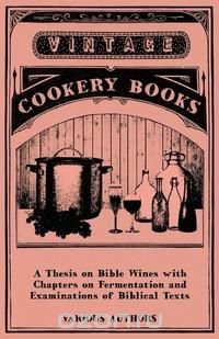 A Thesis on Bible Wines with Chapters on Fermentation and Examinations of Biblical Texts