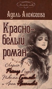 Красно-белый роман. Лариса Рейснер в судьбе Николая Гумилева и Анны Ахматовой