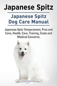 Japanese Spitz. Japanese Spitz Dog Care Manual. Japanese Spitz Temperament, Pros and Cons, Health, Care, Training, Costs and Medical Concerns