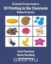 The Invent To Learn Guide to 3D Printing in the Classroom