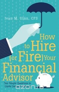 How to Hire (or Fire) Your Financial Advisor