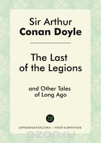 The Last of the Legions, and Other Tales of Long Ago