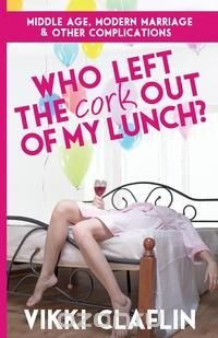 Who Left the Cork Out of My Lunch? Middle Age, Modern Marriage & Other Complications