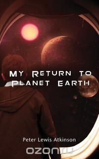 Peter Lewis Atkinson - «My Return To Planet Earth»