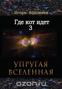 Где кот идет. Книга 3. Упругая Вселенная