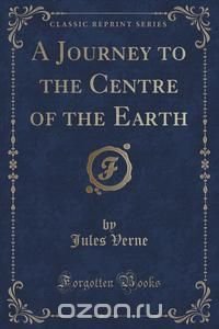 A Journey to the Centre of the Earth (Classic Reprint)