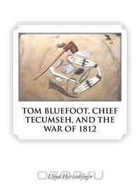 TOM BLUEFOOT, CHIEF TECUMSEH, AND THE WAR OF 1812